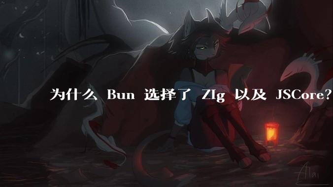 为什么 Bun 选择了 Zig 以及 JSCore？