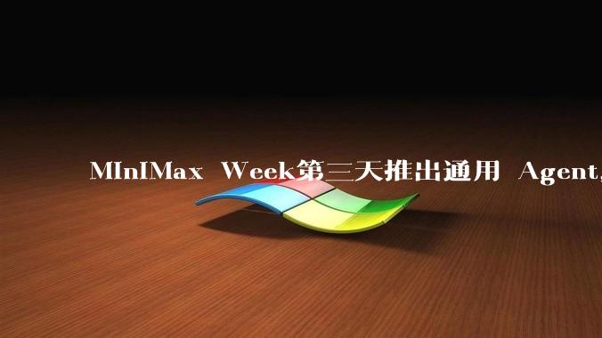 MiniMax Week第三天推出通用 Agent，体验如何？对行业会带来哪些影响？