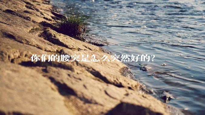 你们的腰突是怎么突然好的？