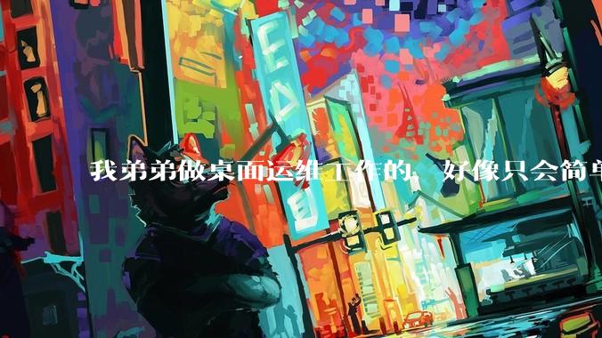 我弟弟做桌面运维工作的，好像只会简单的数据库增删改查备份恢复和打印机电脑的维护等一年多没工作了咋办？