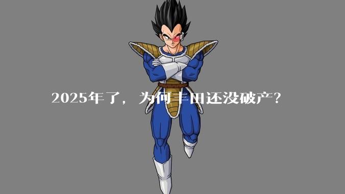2025年了，为何丰田还没破产？