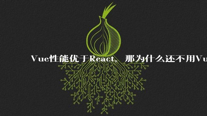 Vue性能优于React，那为什么还不用Vue？