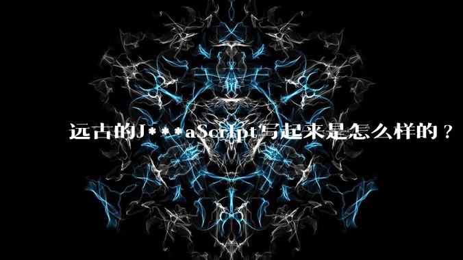 远古的J***aScript写起来是怎么样的?