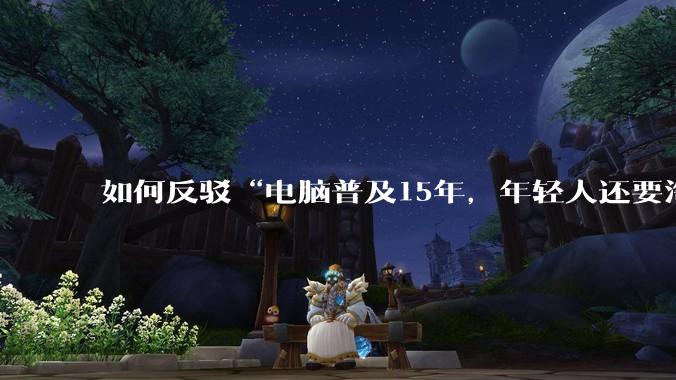 如何反驳“电脑普及15年，年轻人还要淘宝代装steam”?