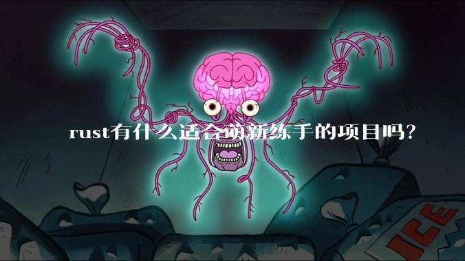 rust有什么适合萌新练手的项目吗？