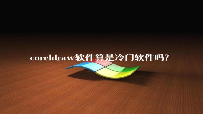 coreldraw软件算是冷门软件吗？