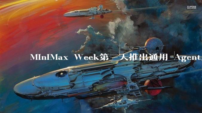 MiniMax Week第三天推出通用 Agent，体验如何？对行业会带来哪些影响？