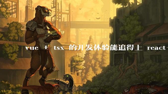 vue + tsx 的开发体验能追得上 react+tsx么？