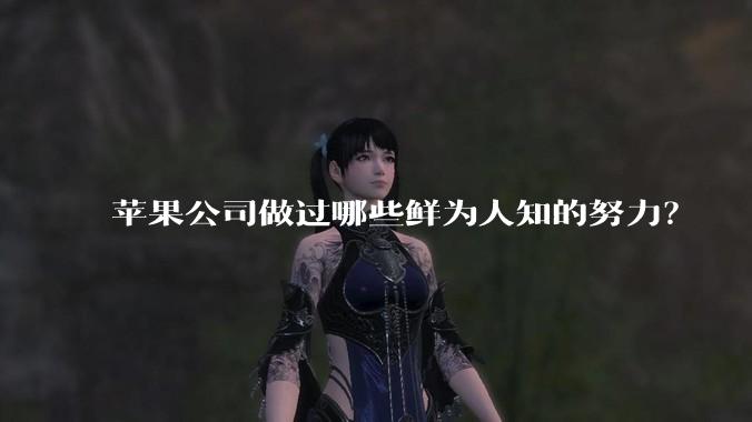 苹果公司做过哪些鲜为人知的努力？