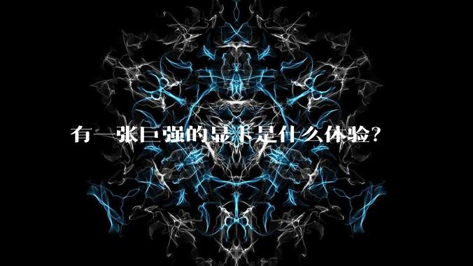 有一张巨强的显卡是什么体验？