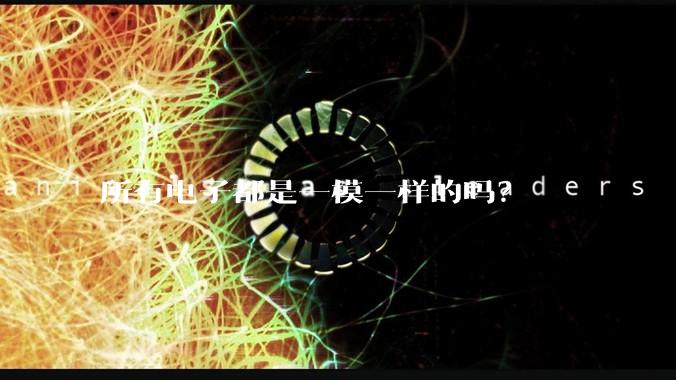 所有电子都是一模一样的吗？