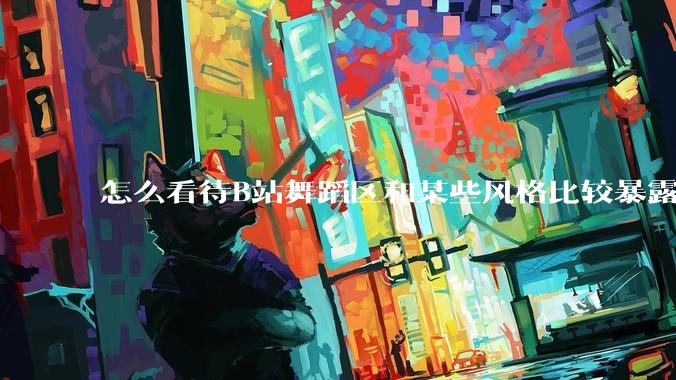 怎么看待B站舞蹈区和某些风格比较暴露的up？