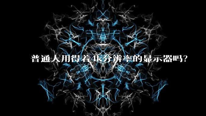 普通人用得着4k分辨率的显示器吗？