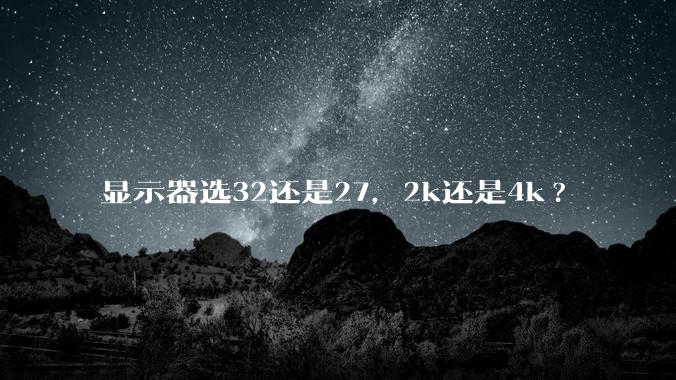 显示器选32还是27，2k还是4k?